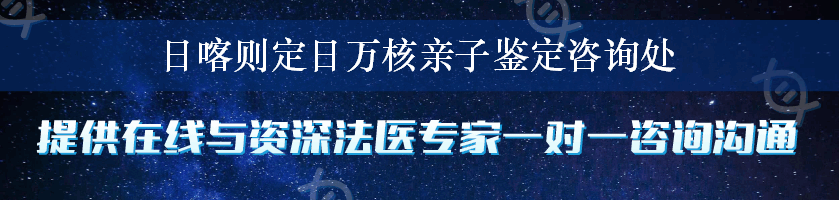 日喀则定日万核亲子鉴定咨询处